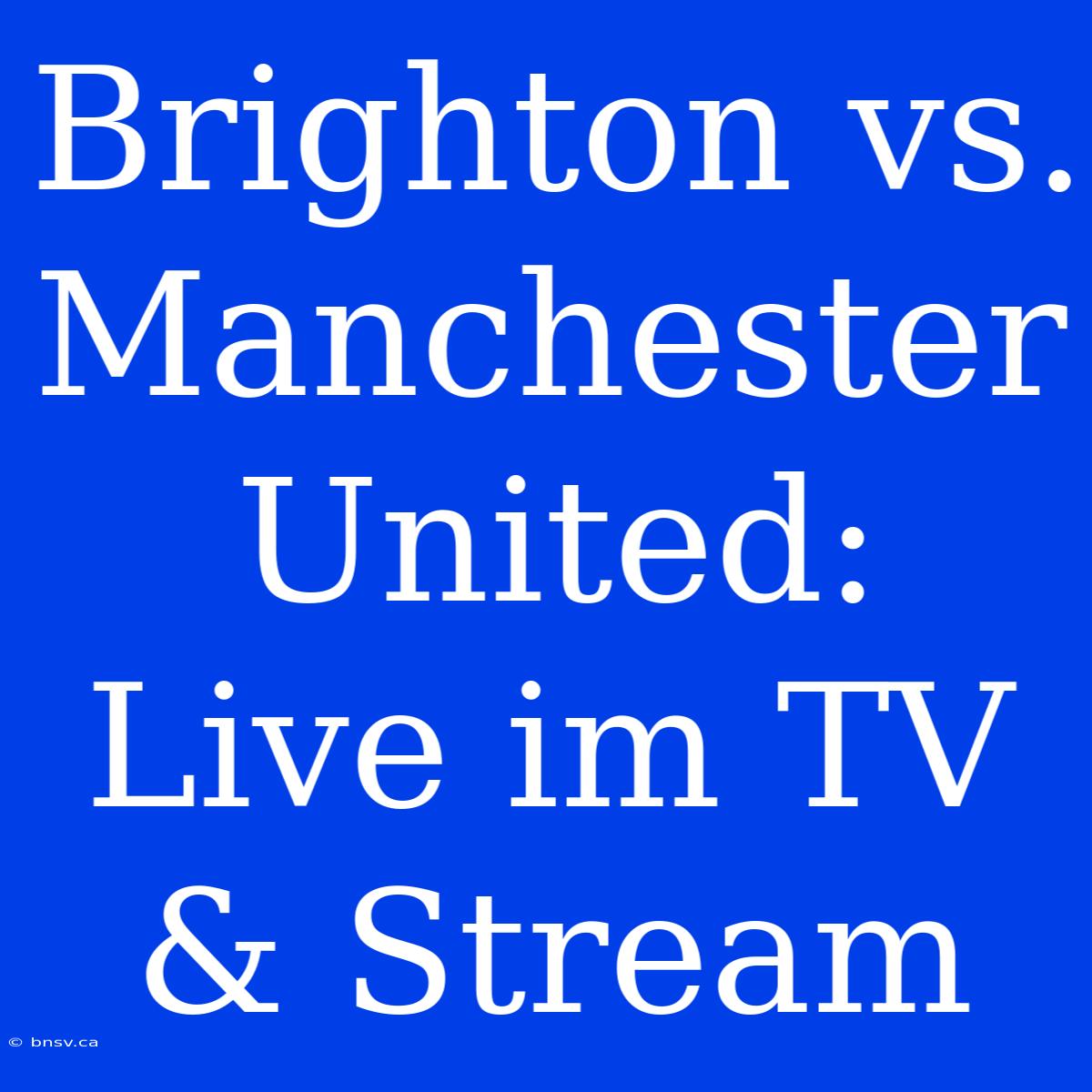 Brighton Vs. Manchester United: Live Im TV & Stream