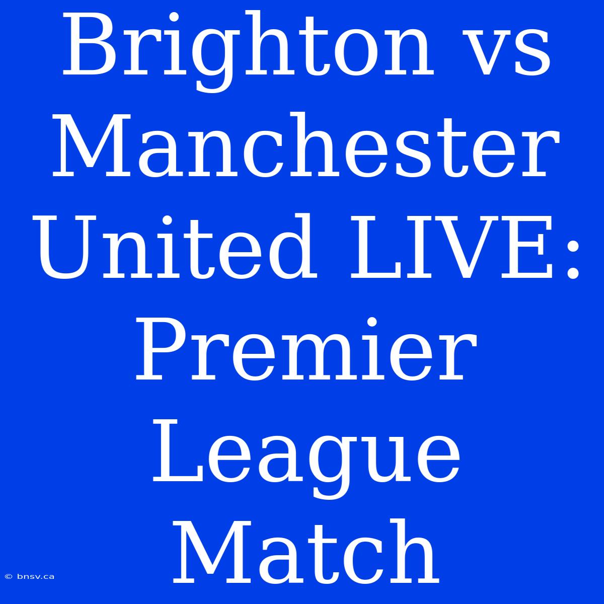 Brighton Vs Manchester United LIVE: Premier League Match