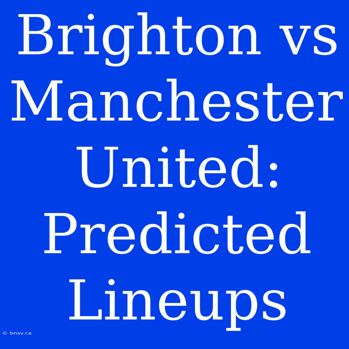 Brighton Vs Manchester United: Predicted Lineups