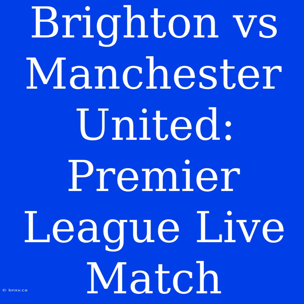 Brighton Vs Manchester United: Premier League Live Match