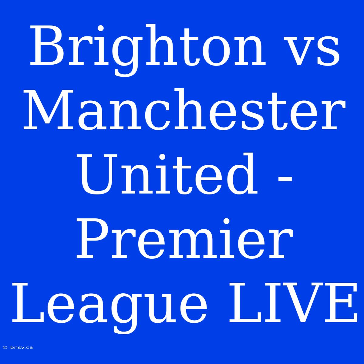 Brighton Vs Manchester United - Premier League LIVE