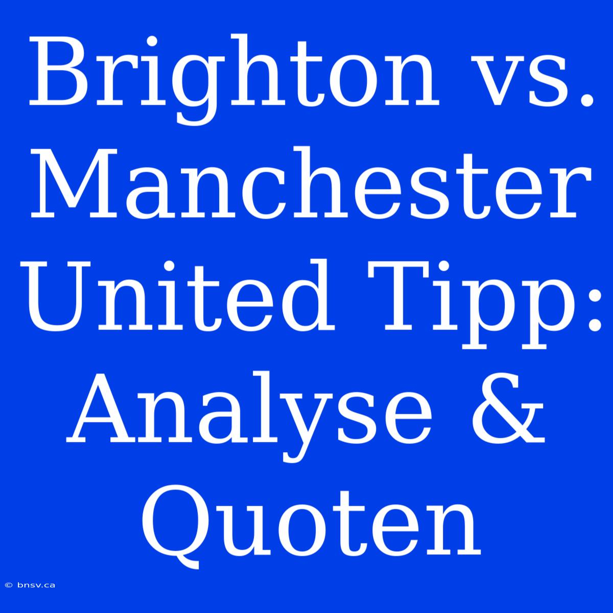 Brighton Vs. Manchester United Tipp: Analyse & Quoten