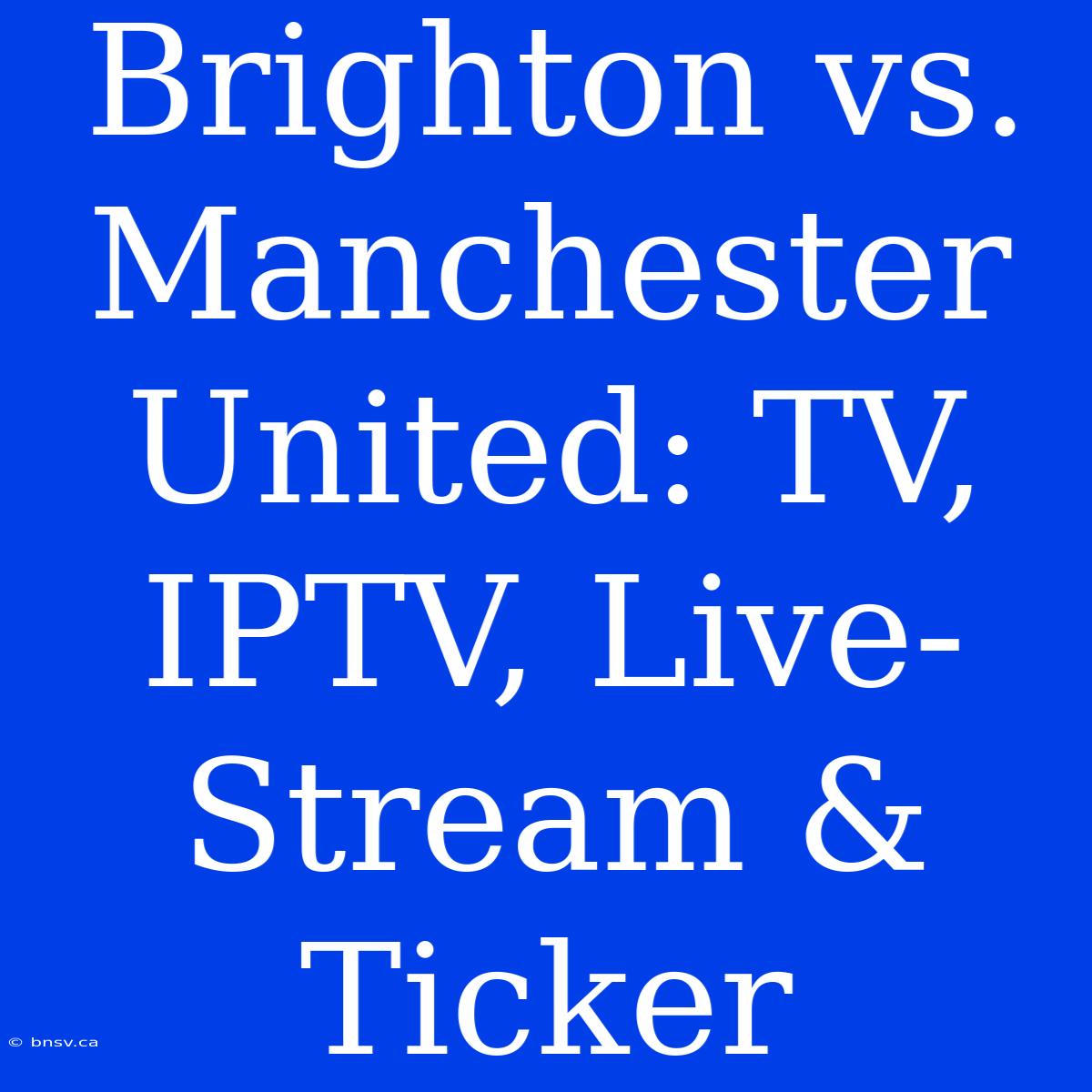 Brighton Vs. Manchester United: TV, IPTV, Live-Stream & Ticker