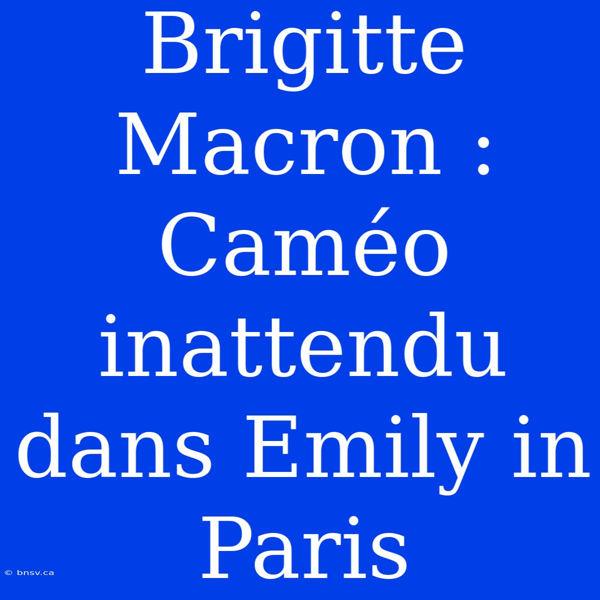 Brigitte Macron : Caméo Inattendu Dans Emily In Paris