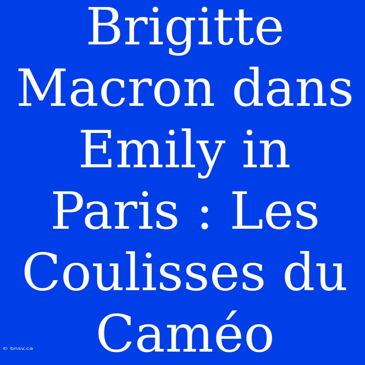 Brigitte Macron Dans Emily In Paris : Les Coulisses Du Caméo