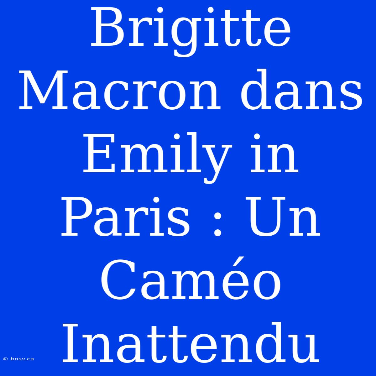 Brigitte Macron Dans Emily In Paris : Un Caméo Inattendu