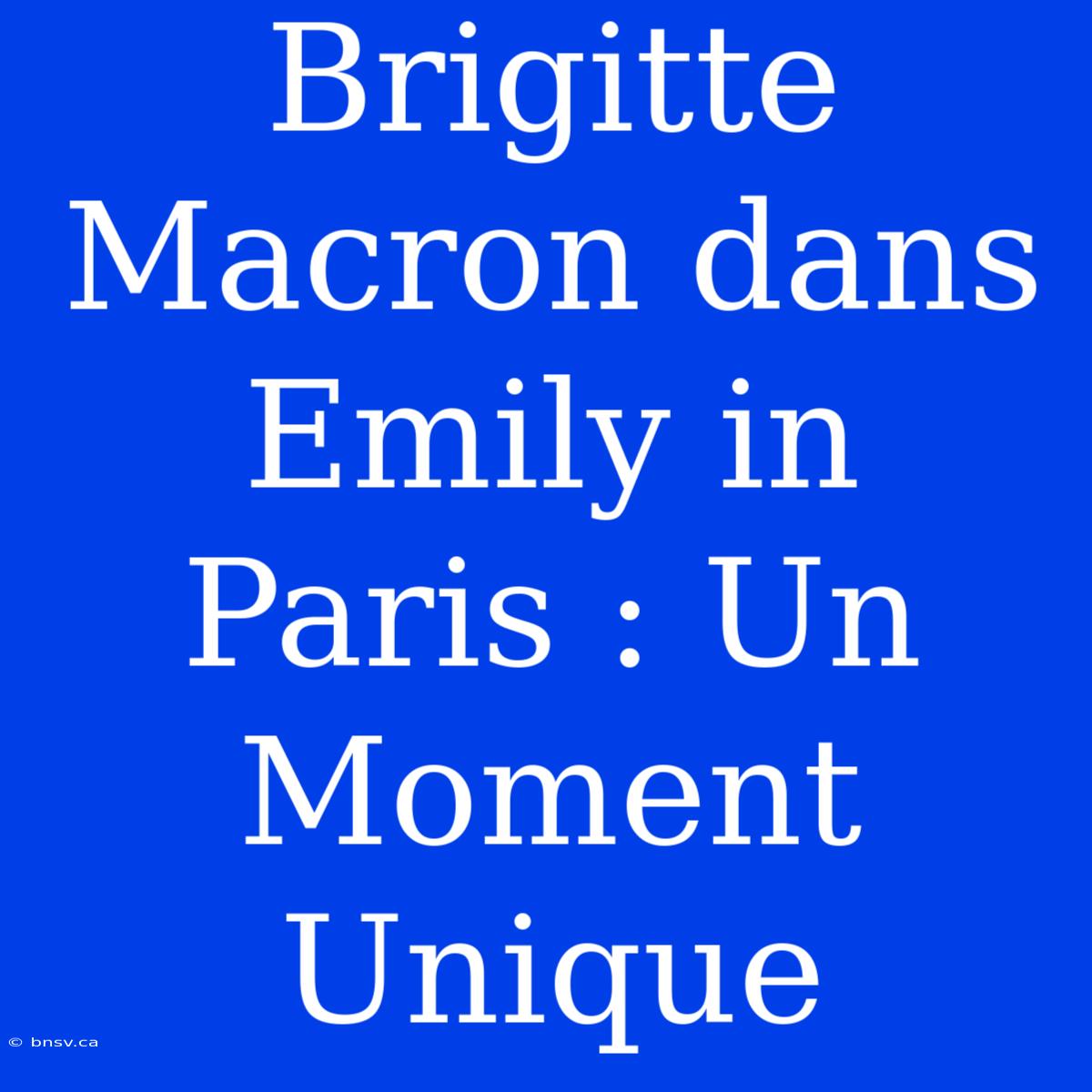 Brigitte Macron Dans Emily In Paris : Un Moment Unique