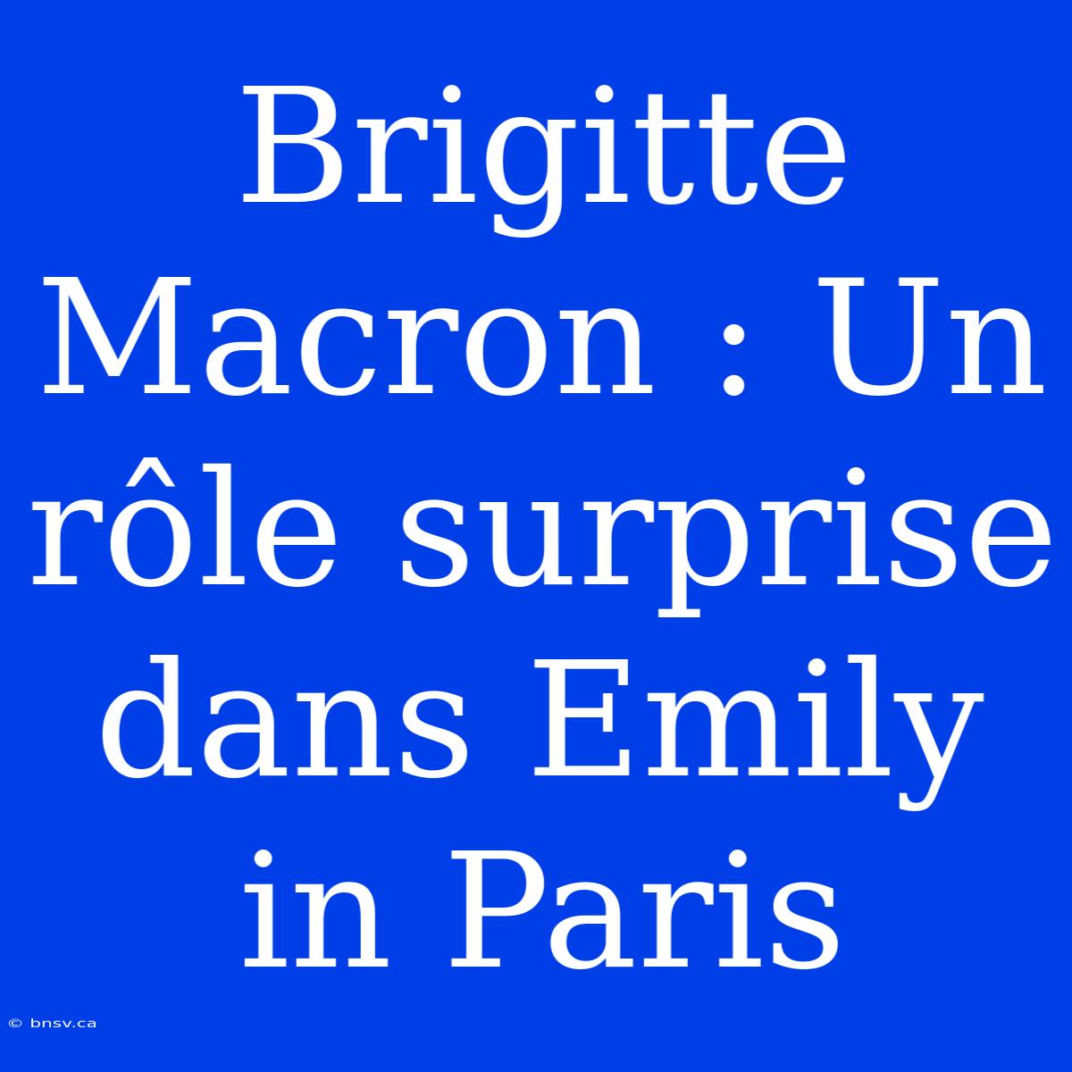 Brigitte Macron : Un Rôle Surprise Dans Emily In Paris