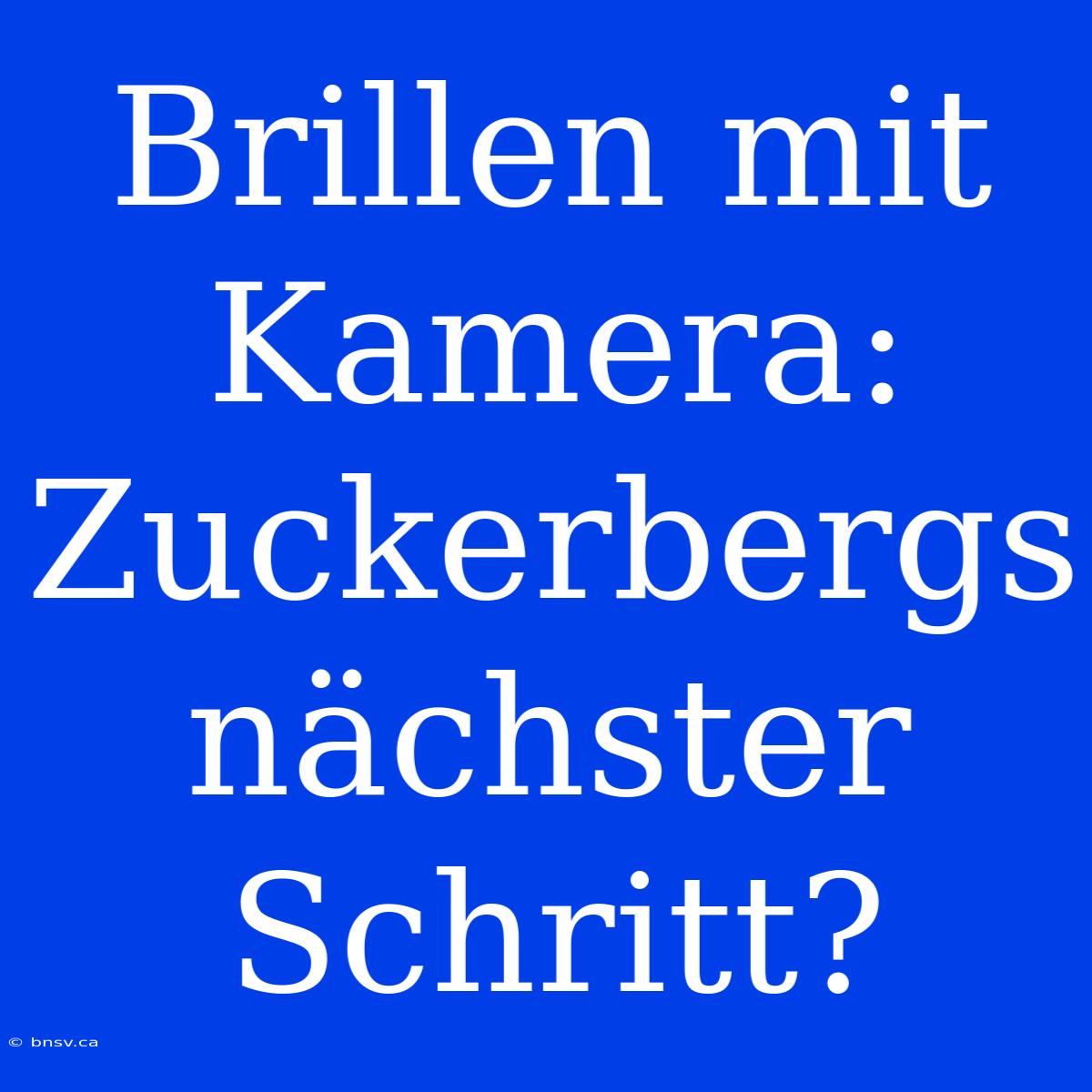 Brillen Mit Kamera: Zuckerbergs Nächster Schritt?