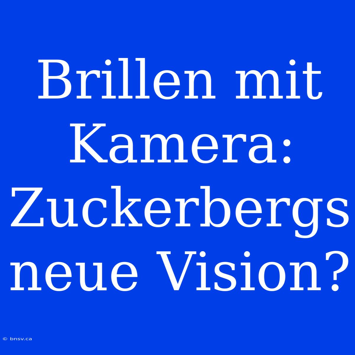 Brillen Mit Kamera: Zuckerbergs Neue Vision?