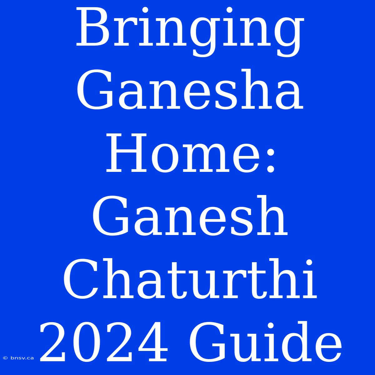 Bringing Ganesha Home: Ganesh Chaturthi 2024 Guide