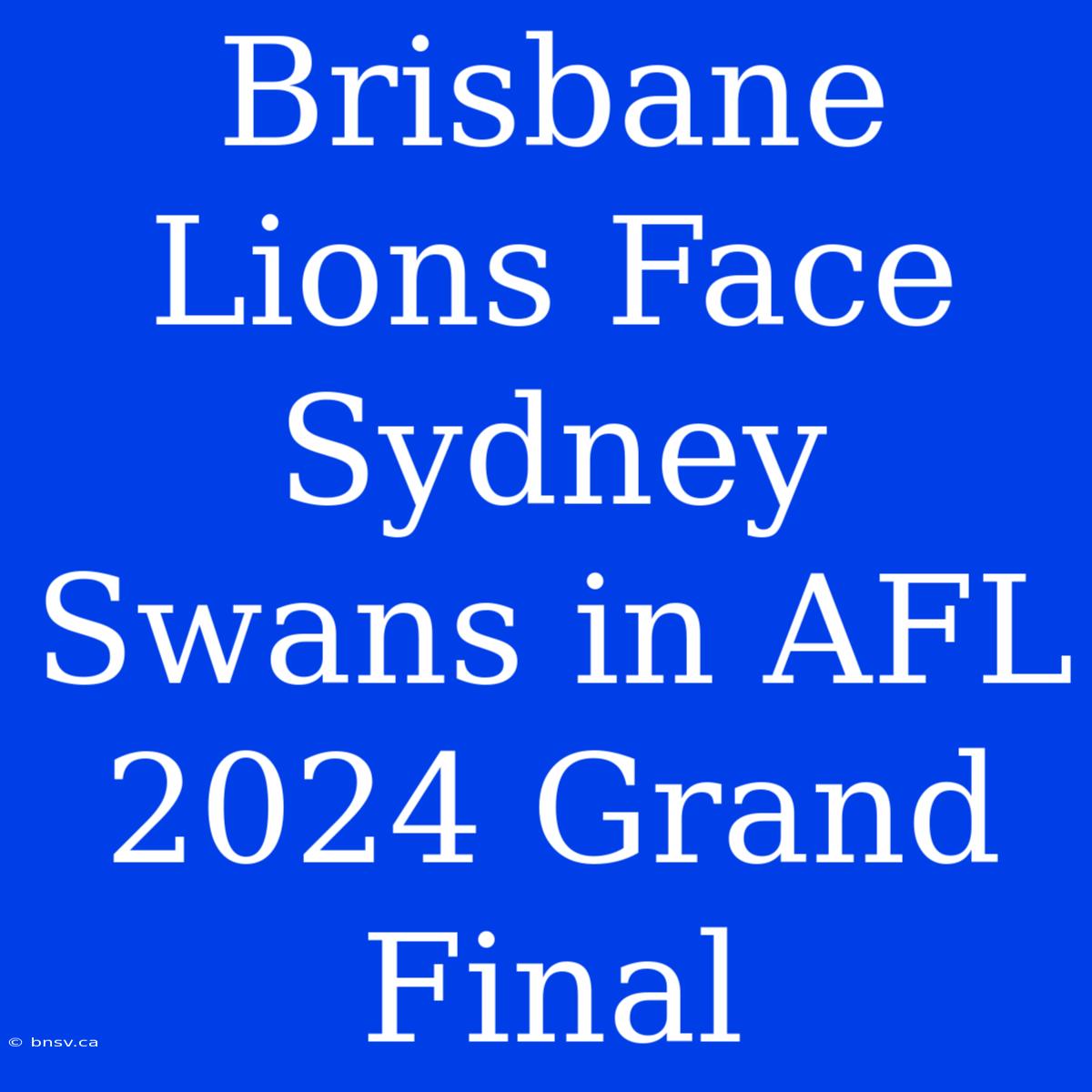 Brisbane Lions Face Sydney Swans In AFL 2024 Grand Final