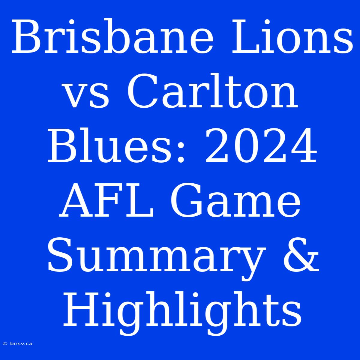 Brisbane Lions Vs Carlton Blues: 2024 AFL Game Summary & Highlights