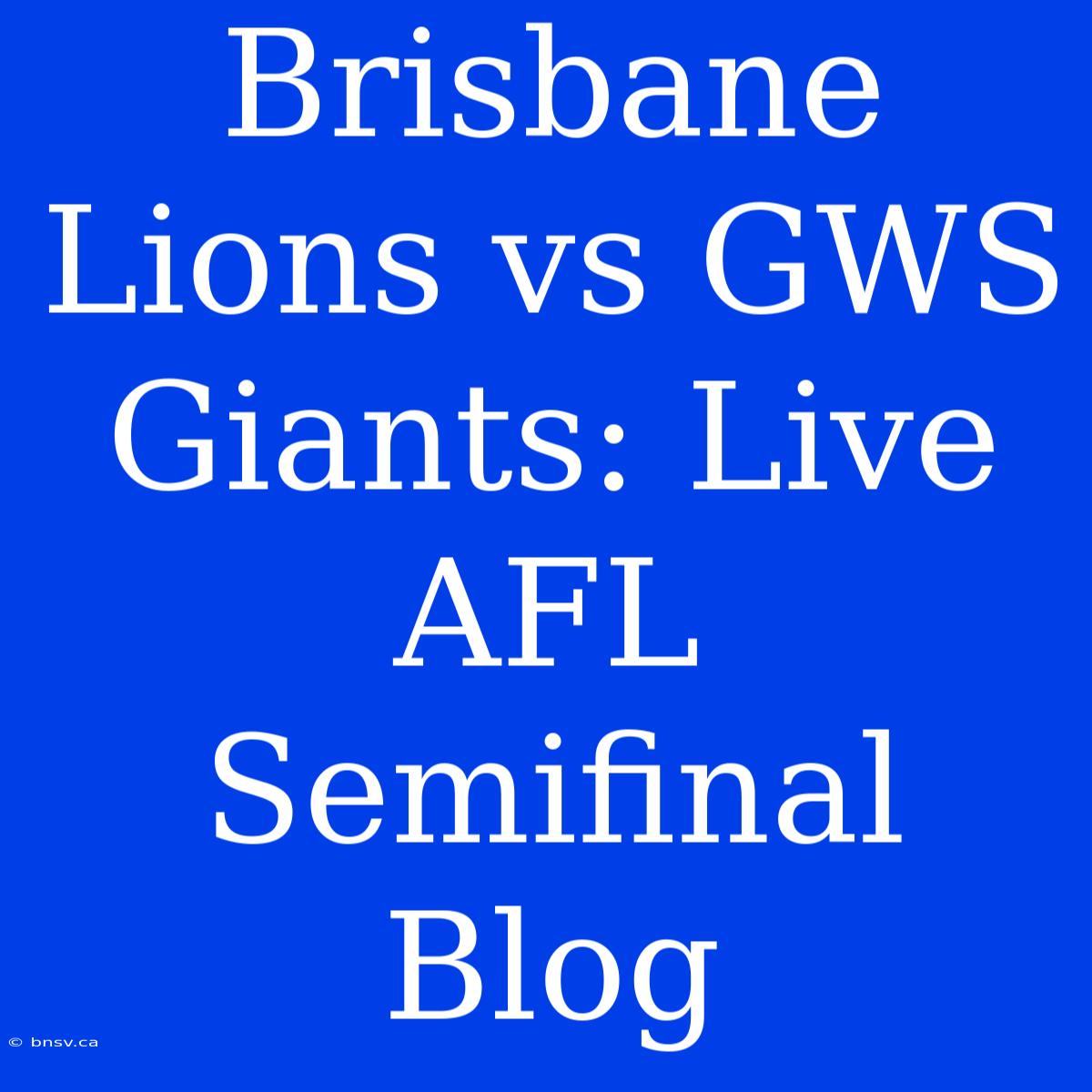 Brisbane Lions Vs GWS Giants: Live AFL Semifinal Blog