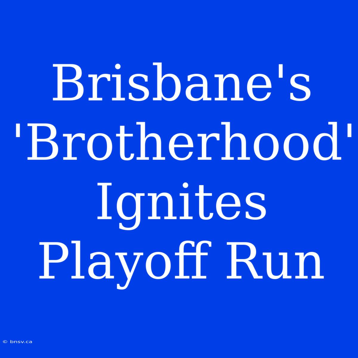 Brisbane's 'Brotherhood' Ignites Playoff Run