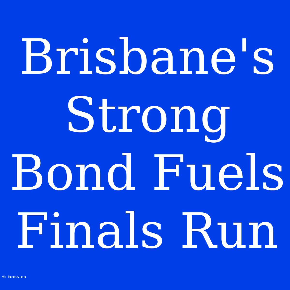 Brisbane's Strong Bond Fuels Finals Run