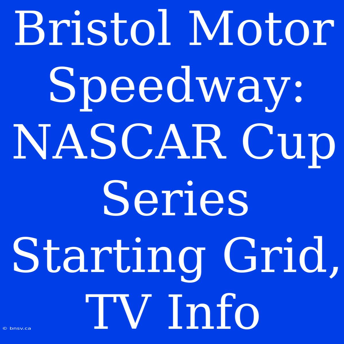 Bristol Motor Speedway: NASCAR Cup Series Starting Grid, TV Info