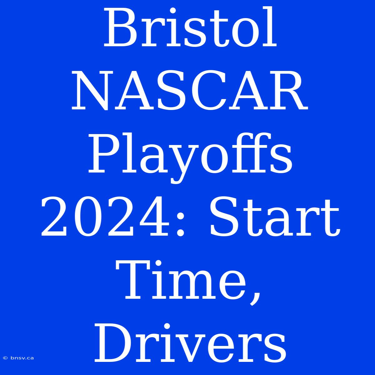 Bristol NASCAR Playoffs 2024: Start Time, Drivers