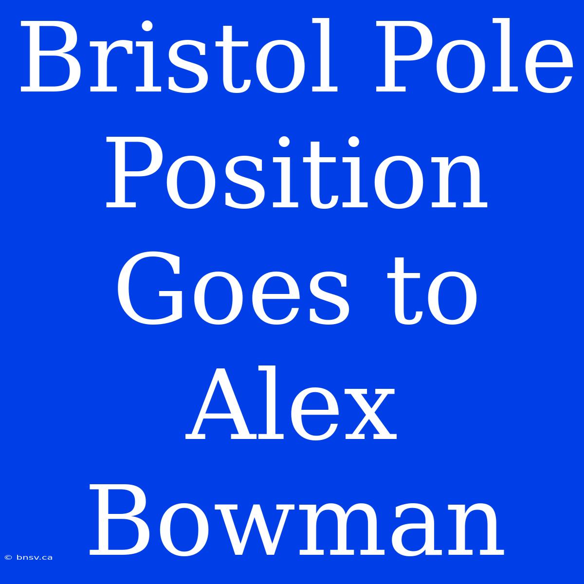 Bristol Pole Position Goes To Alex Bowman