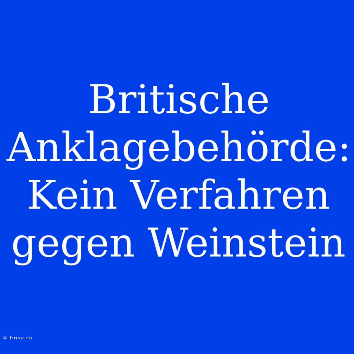 Britische Anklagebehörde: Kein Verfahren Gegen Weinstein