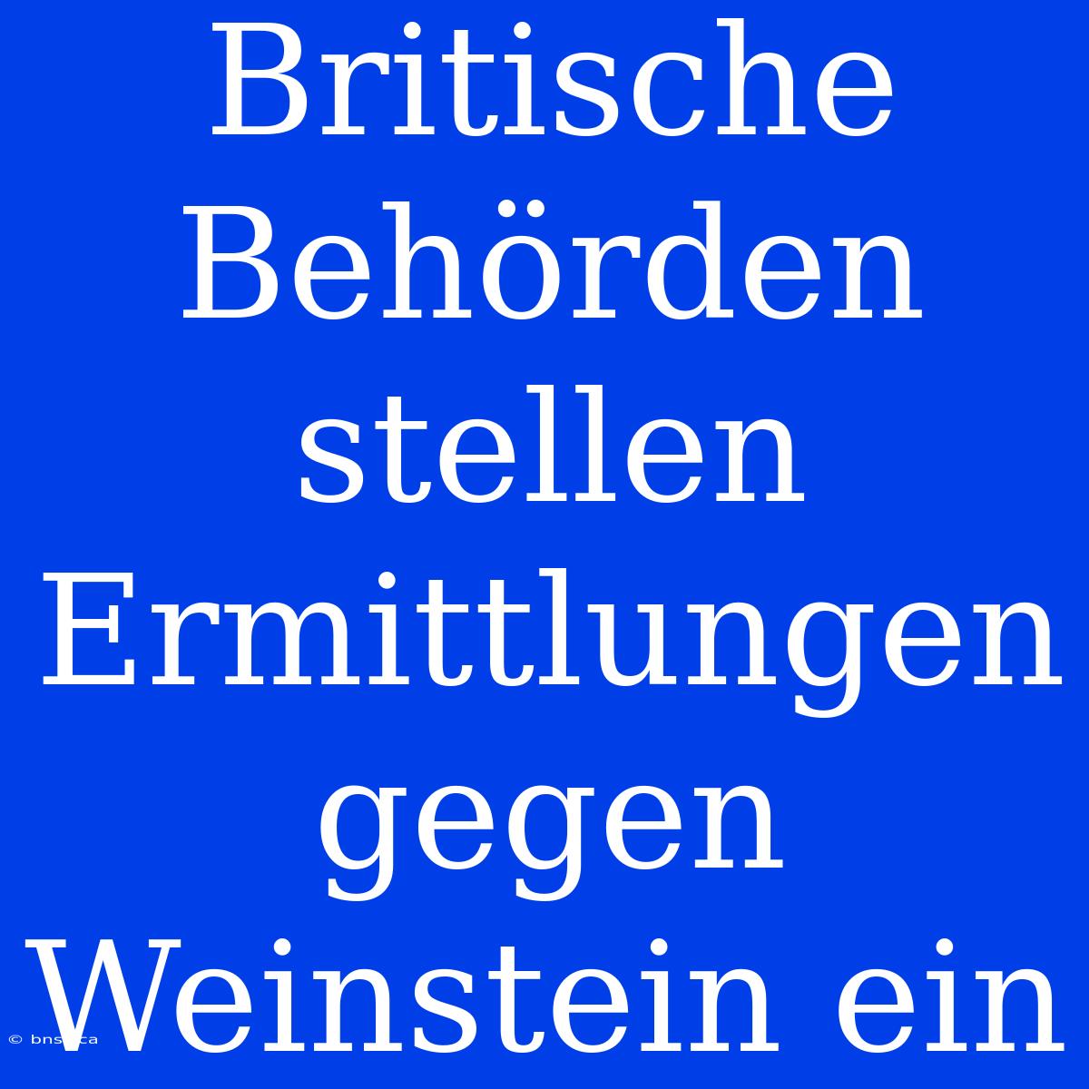 Britische Behörden Stellen Ermittlungen Gegen Weinstein Ein