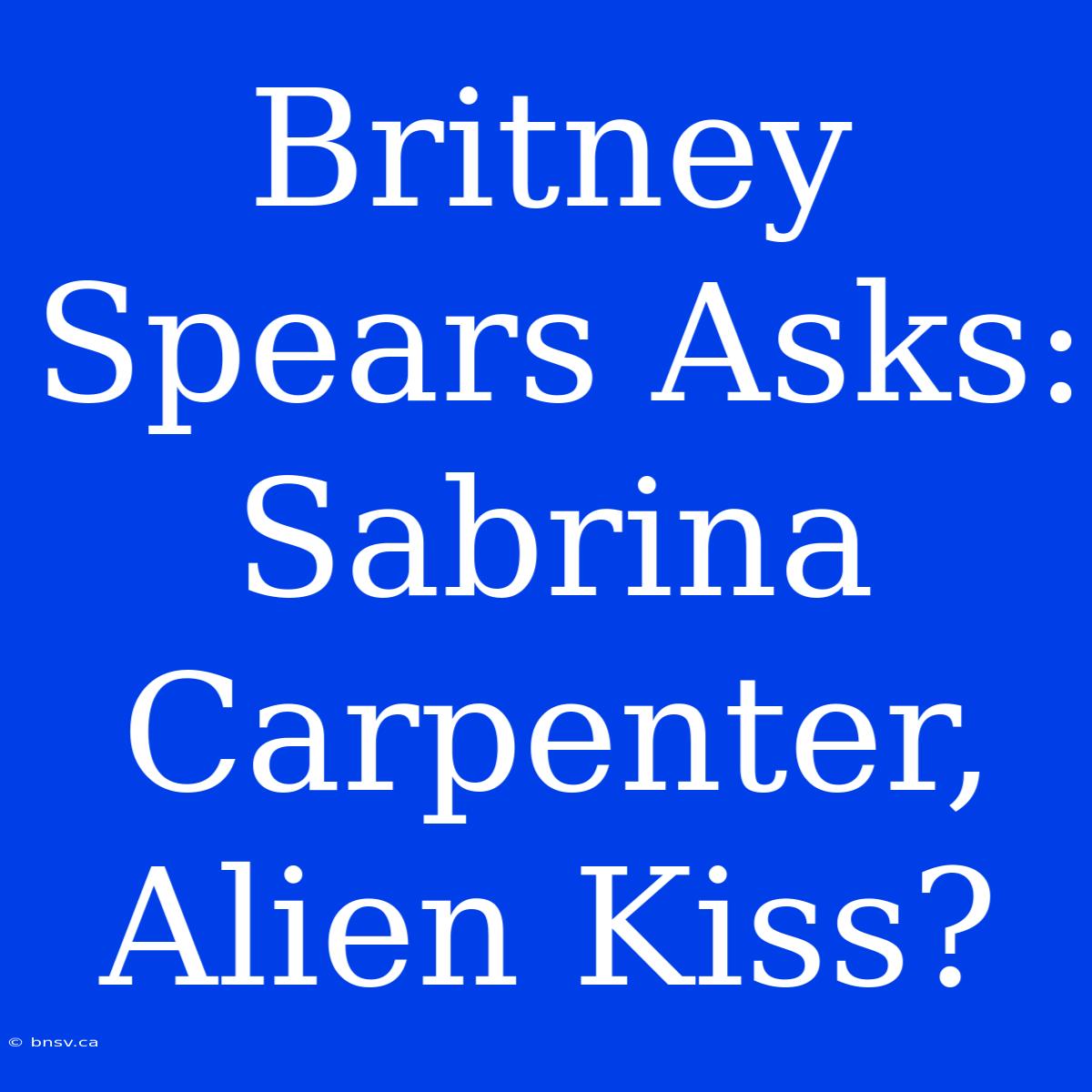 Britney Spears Asks: Sabrina Carpenter, Alien Kiss?