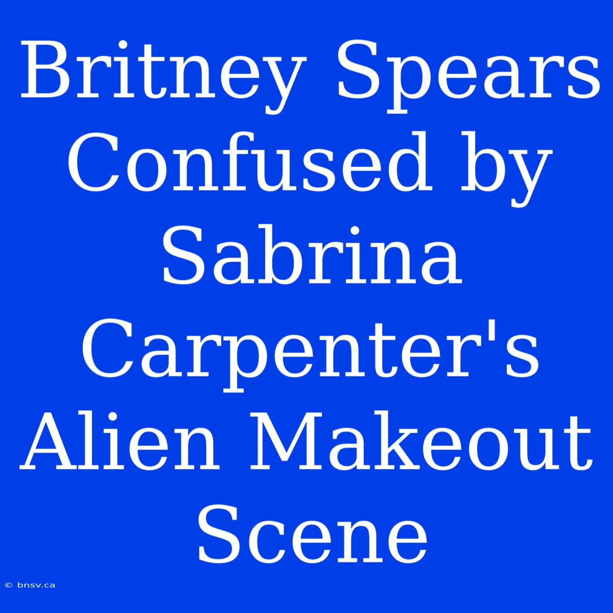 Britney Spears Confused By Sabrina Carpenter's Alien Makeout Scene