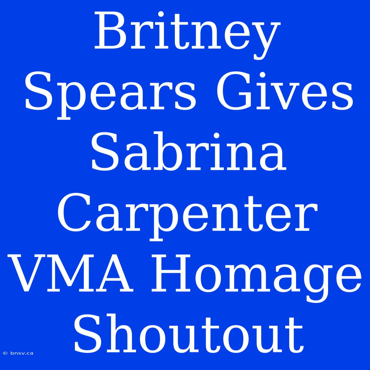 Britney Spears Gives Sabrina Carpenter VMA Homage Shoutout