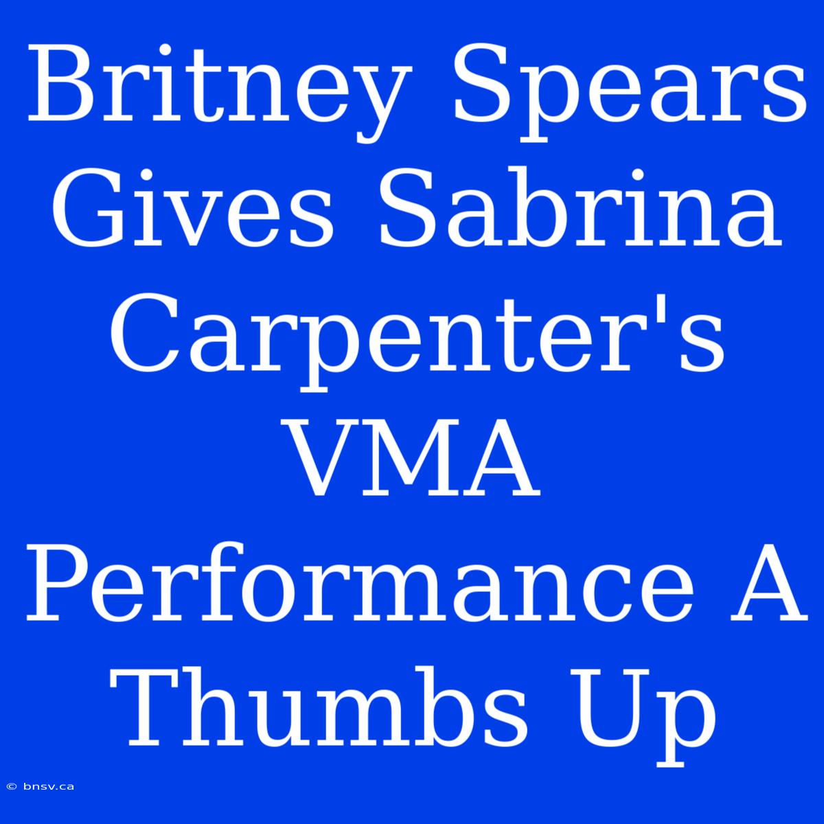 Britney Spears Gives Sabrina Carpenter's VMA Performance A Thumbs Up