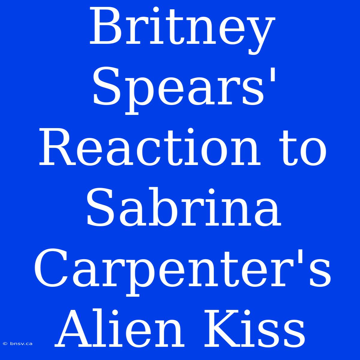 Britney Spears' Reaction To Sabrina Carpenter's Alien Kiss