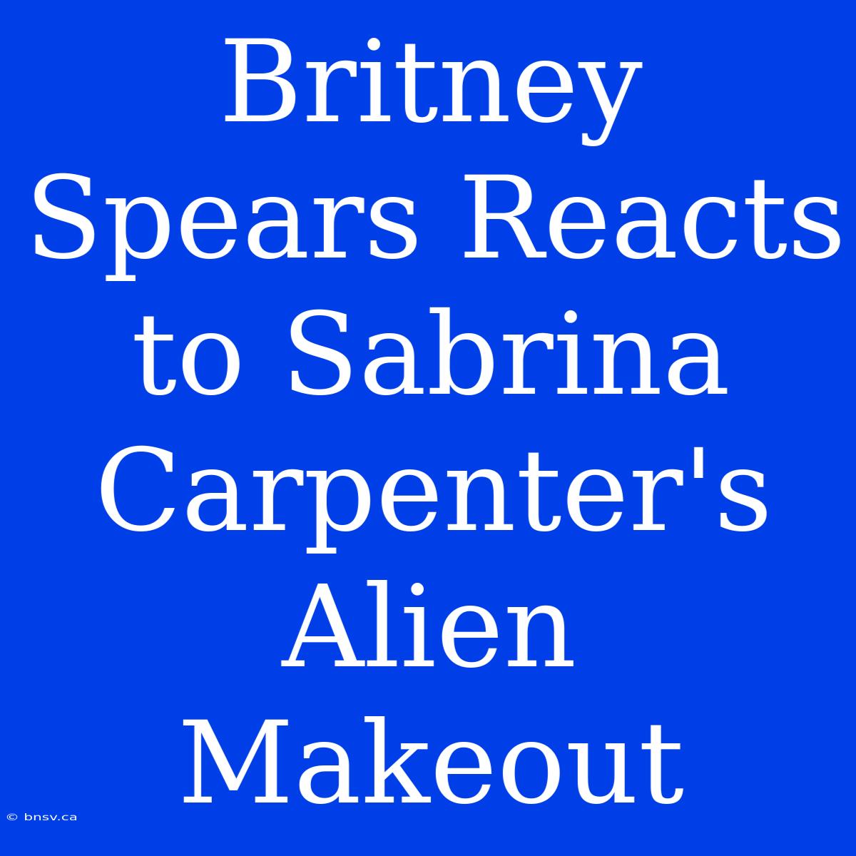 Britney Spears Reacts To Sabrina Carpenter's Alien Makeout