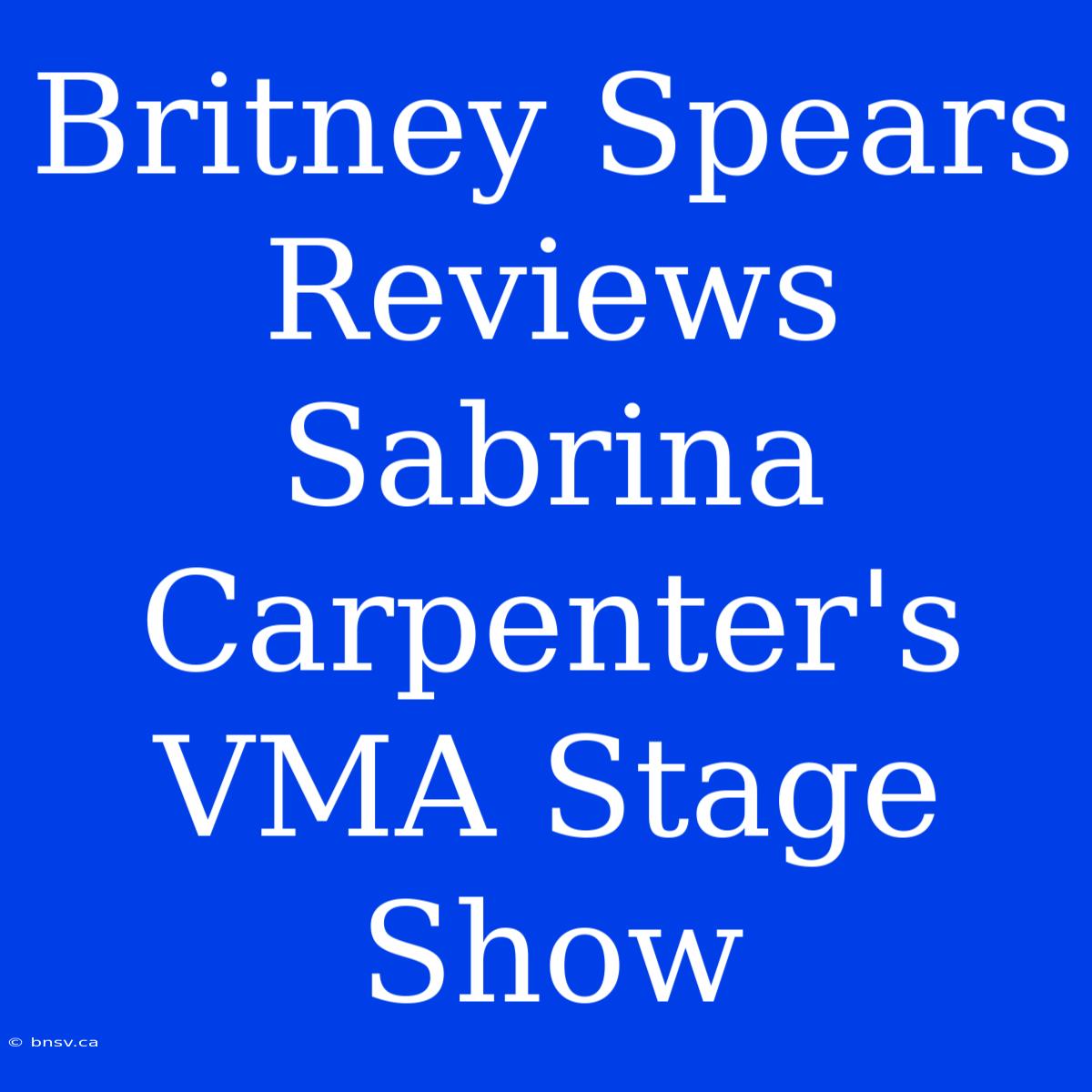 Britney Spears Reviews Sabrina Carpenter's VMA Stage Show