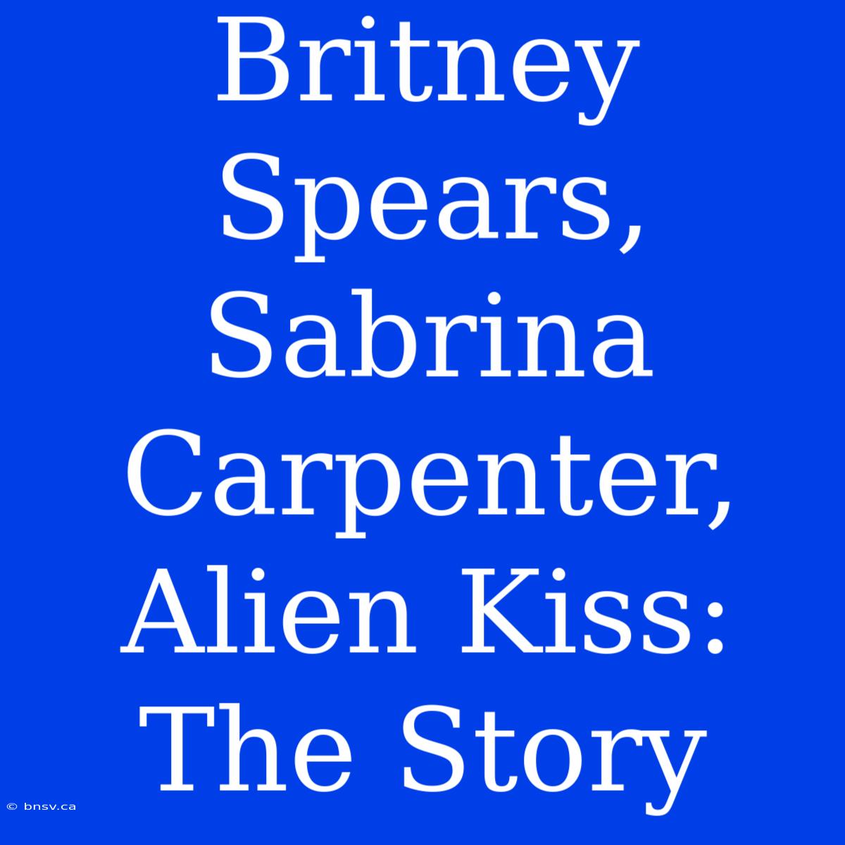 Britney Spears, Sabrina Carpenter, Alien Kiss: The Story