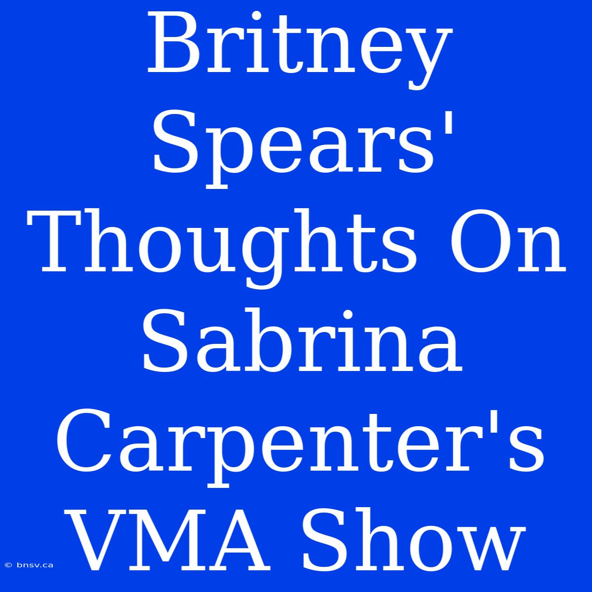 Britney Spears' Thoughts On Sabrina Carpenter's VMA Show