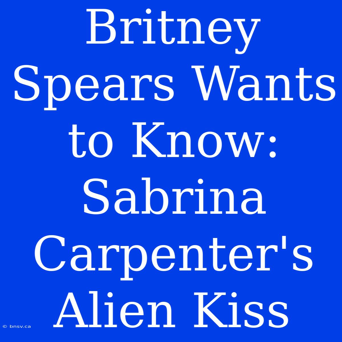 Britney Spears Wants To Know: Sabrina Carpenter's Alien Kiss