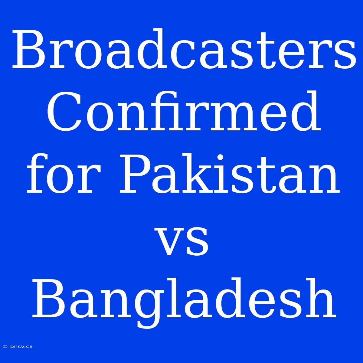 Broadcasters Confirmed For Pakistan Vs Bangladesh