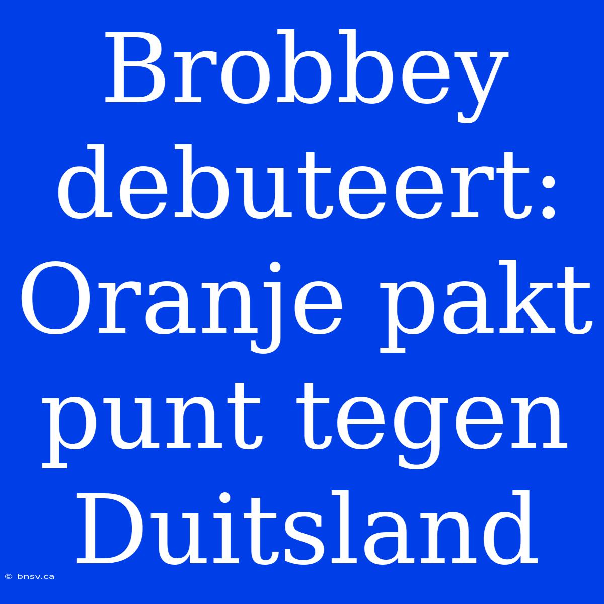 Brobbey Debuteert: Oranje Pakt Punt Tegen Duitsland