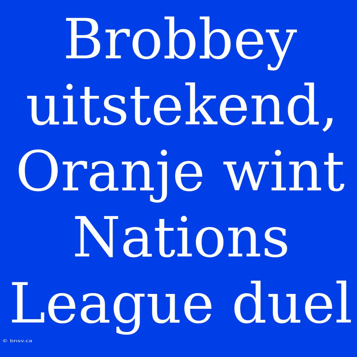 Brobbey Uitstekend, Oranje Wint Nations League Duel