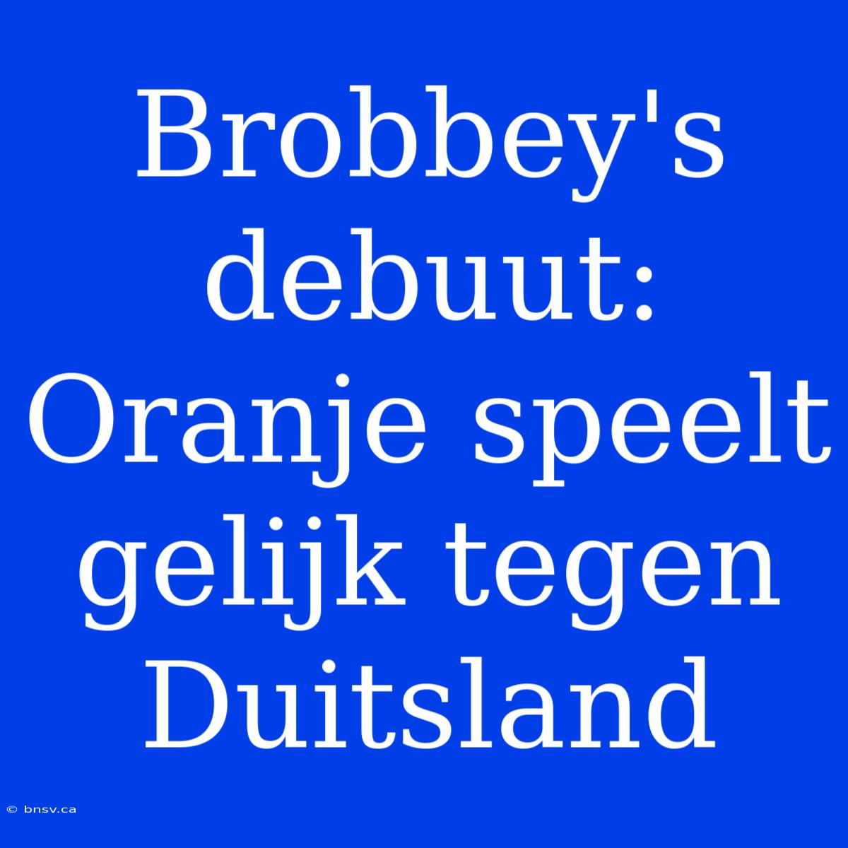 Brobbey's Debuut: Oranje Speelt Gelijk Tegen Duitsland