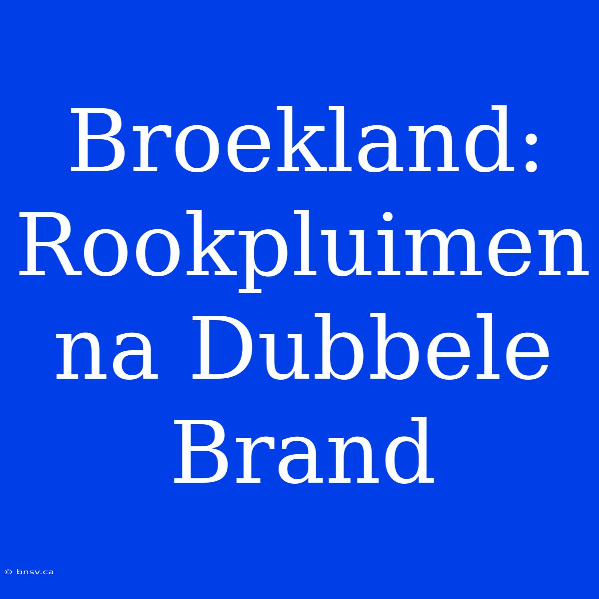 Broekland: Rookpluimen Na Dubbele Brand