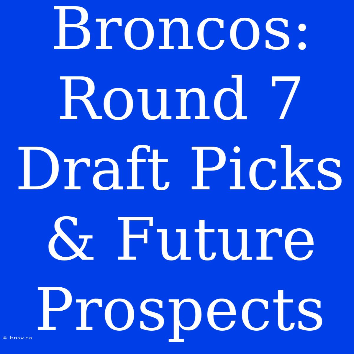 Broncos: Round 7 Draft Picks & Future Prospects