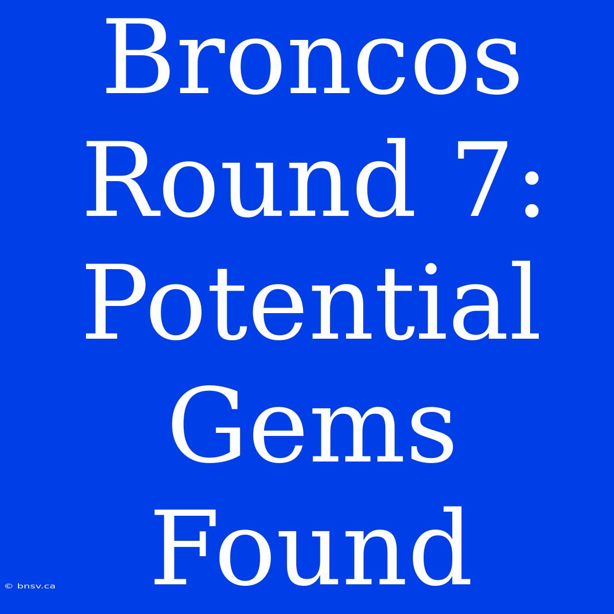 Broncos Round 7: Potential Gems Found