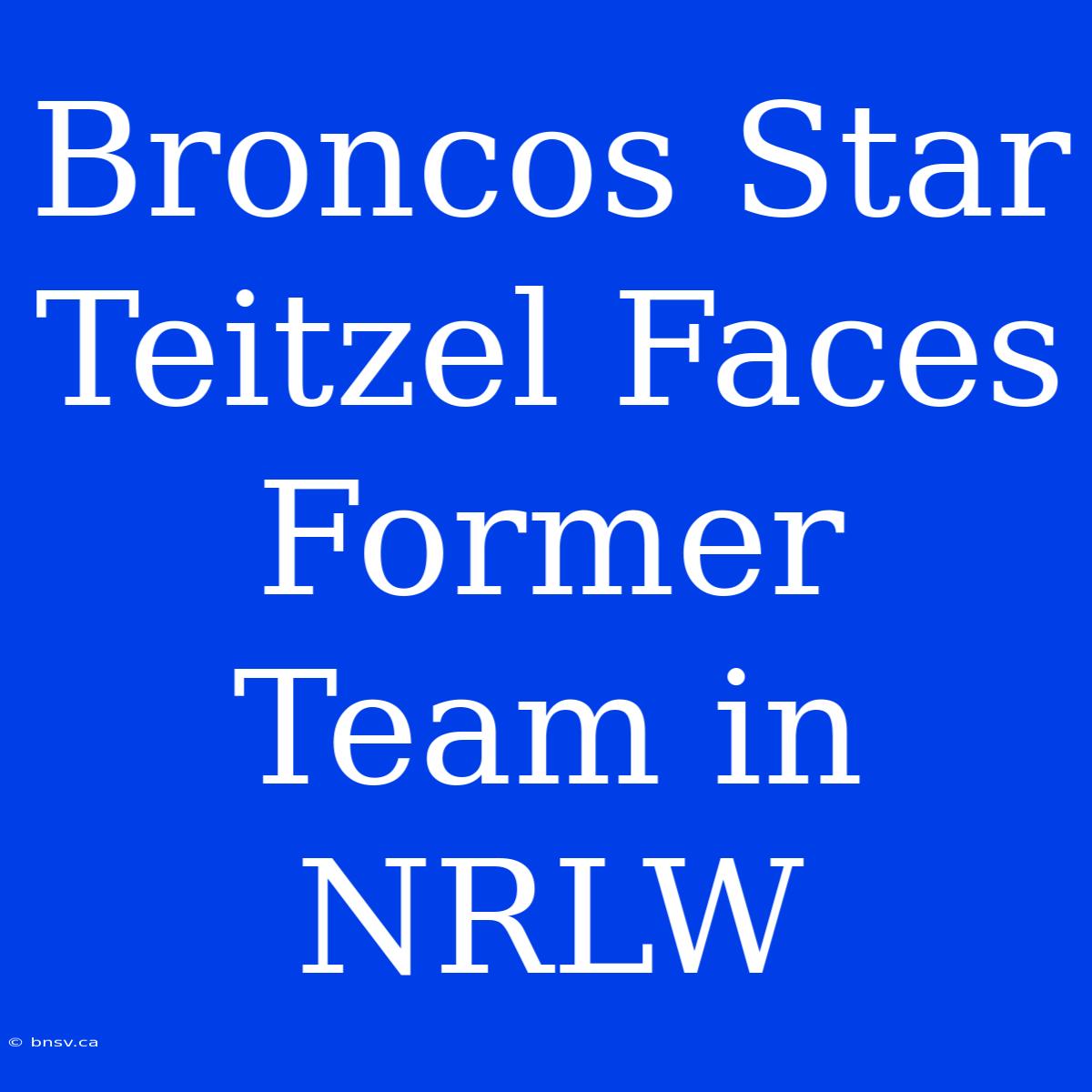 Broncos Star Teitzel Faces Former Team In NRLW