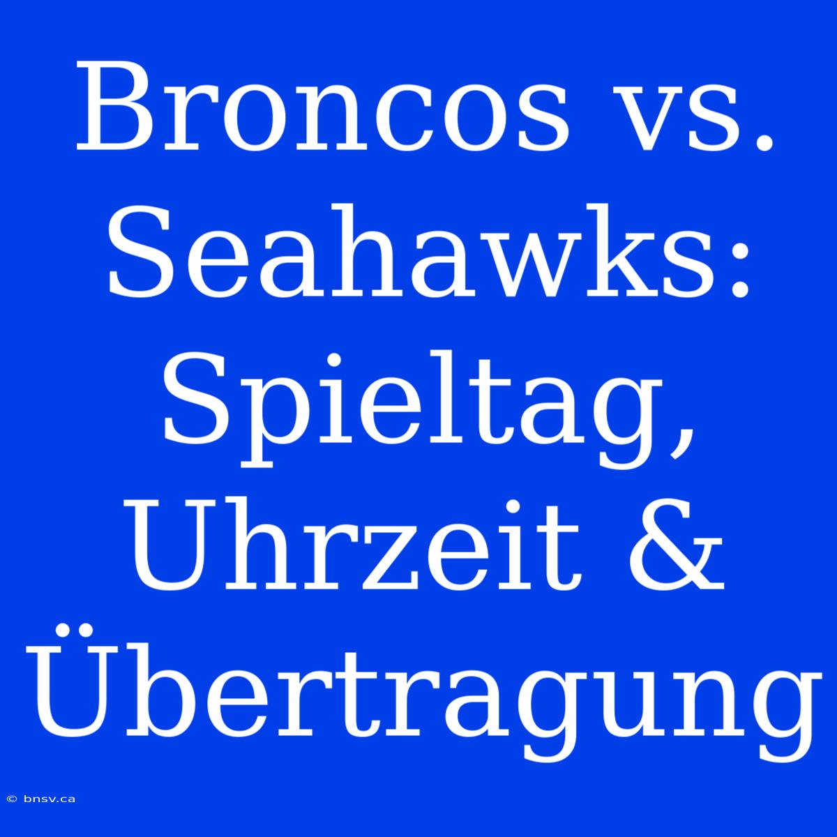 Broncos Vs. Seahawks: Spieltag, Uhrzeit & Übertragung