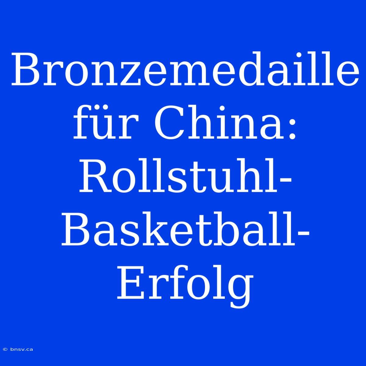 Bronzemedaille Für China: Rollstuhl-Basketball-Erfolg