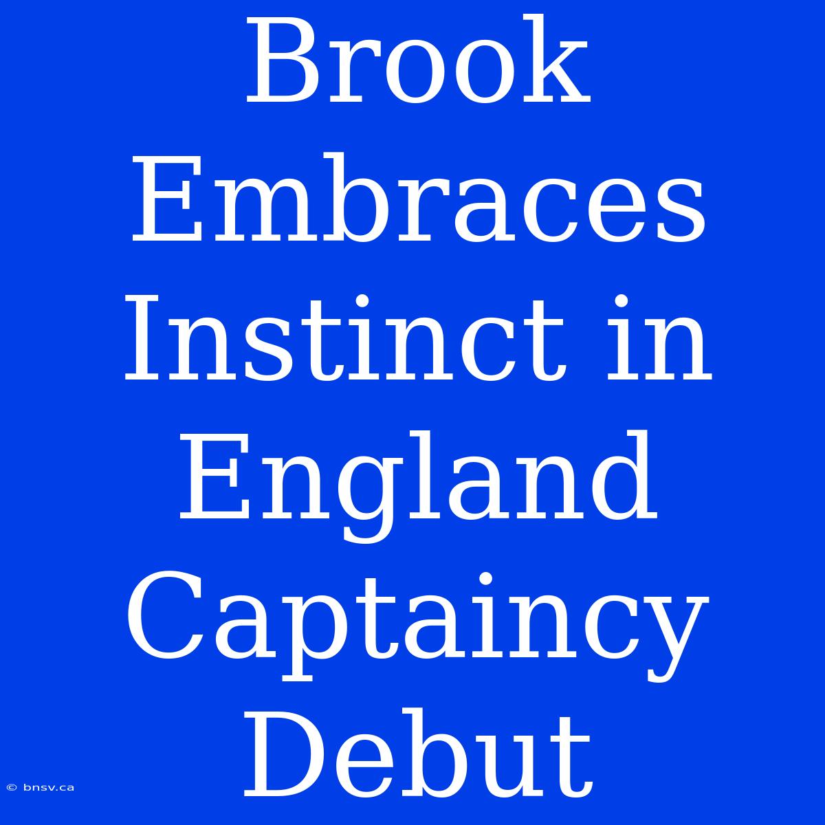 Brook Embraces Instinct In England Captaincy Debut