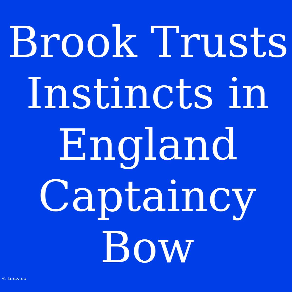 Brook Trusts Instincts In England Captaincy Bow