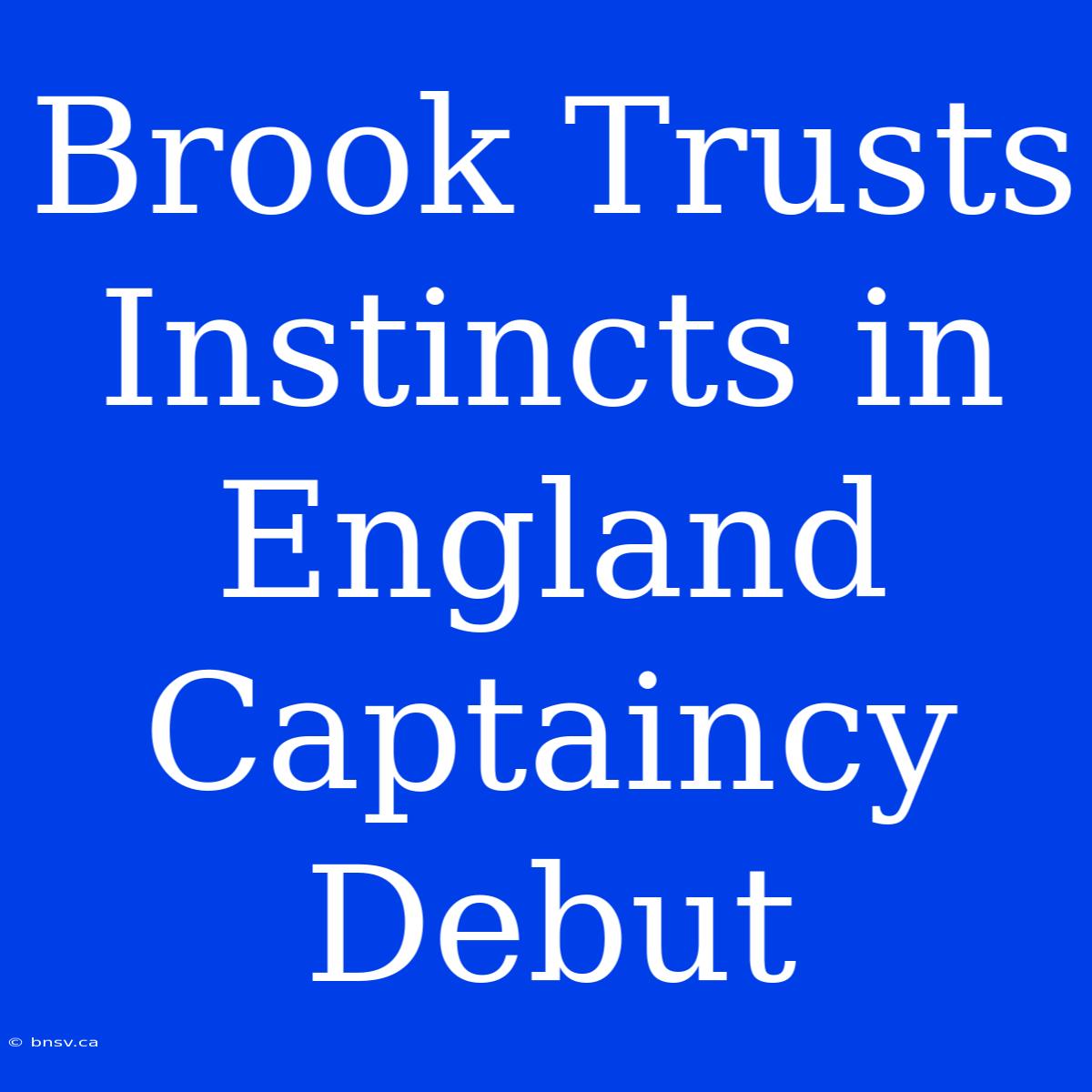 Brook Trusts Instincts In England Captaincy Debut