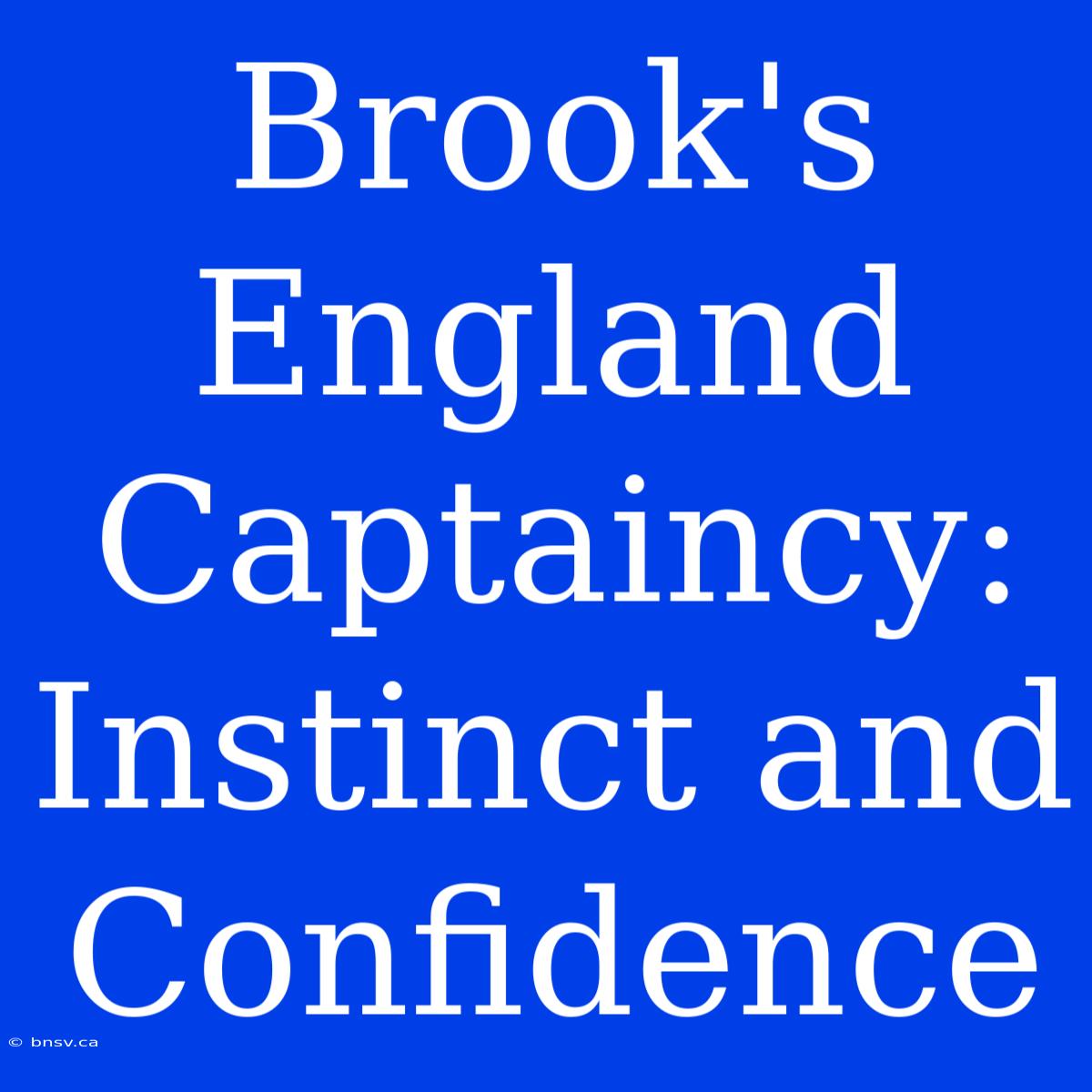 Brook's England Captaincy:  Instinct And Confidence