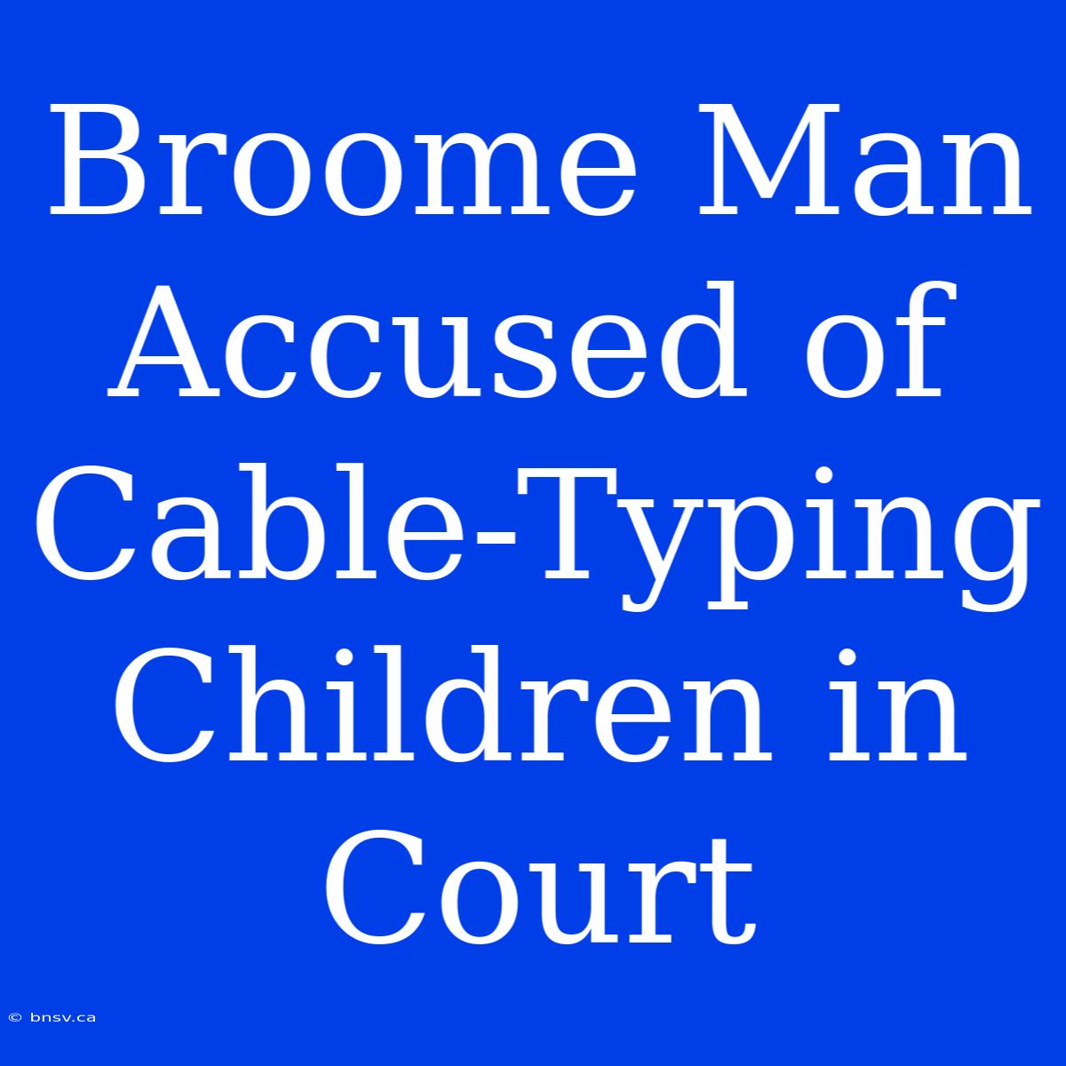 Broome Man Accused Of Cable-Typing Children In Court